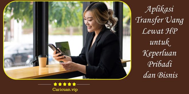 Aplikasi Transfer Uang Lewat HP untuk Keperluan Pribadi dan Bisnis